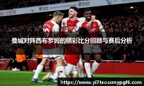 曼城对阵西布罗姆的精彩比分回顾与赛后分析