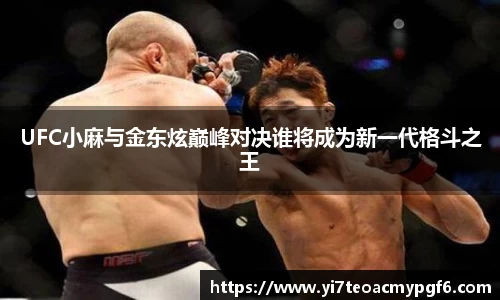 UFC小麻与金东炫巅峰对决谁将成为新一代格斗之王