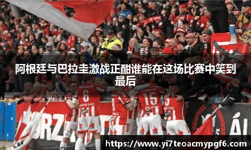 阿根廷与巴拉圭激战正酣谁能在这场比赛中笑到最后