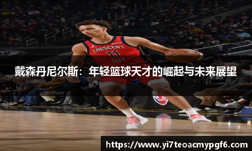 戴森丹尼尔斯：年轻篮球天才的崛起与未来展望
