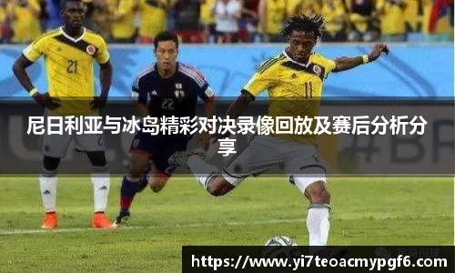 尼日利亚与冰岛精彩对决录像回放及赛后分析分享
