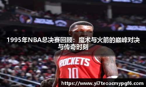1995年NBA总决赛回顾：魔术与火箭的巅峰对决与传奇时刻