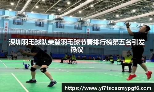 深圳羽毛球队荣登羽毛球节奏排行榜第五名引发热议