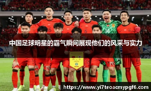 中国足球明星的霸气瞬间展现他们的风采与实力