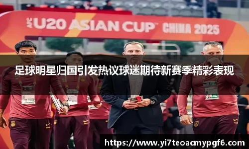 足球明星归国引发热议球迷期待新赛季精彩表现