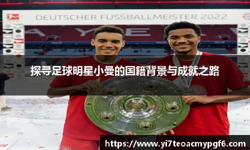 探寻足球明星小曼的国籍背景与成就之路